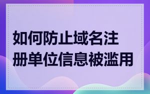 如何防止域名注册单位信息被滥用