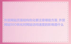 外贸网站页面结构优化要注意哪些方面_外贸网站SEO优化对网站访问速度的影响是什么