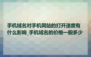 手机域名对手机网站的打开速度有什么影响_手机域名的价格一般多少