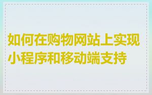 如何在购物网站上实现小程序和移动端支持