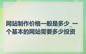网站制作价格一般是多少_一个基本的网站需要多少投资