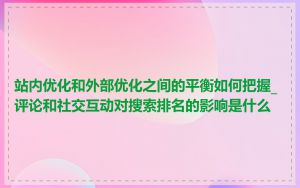 站内优化和外部优化之间的平衡如何把握_评论和社交互动对搜索排名的影响是什么