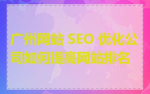 广州网站 SEO 优化公司如何提高网站排名