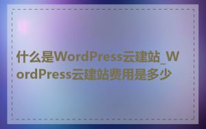 什么是WordPress云建站_WordPress云建站费用是多少