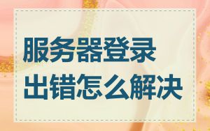 服务器登录出错怎么解决