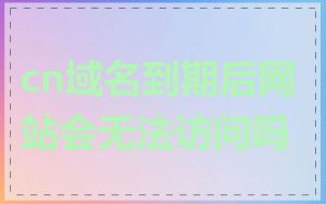cn域名到期后网站会无法访问吗