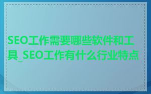 SEO工作需要哪些软件和工具_SEO工作有什么行业特点