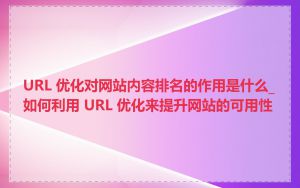 URL 优化对网站内容排名的作用是什么_如何利用 URL 优化来提升网站的可用性