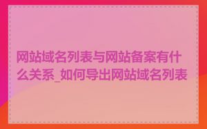 网站域名列表与网站备案有什么关系_如何导出网站域名列表