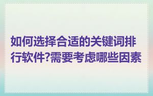 如何选择合适的关键词排行软件?需要考虑哪些因素