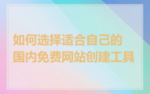 如何选择适合自己的国内免费网站创建工具