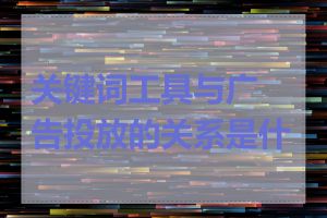 关键词工具与广告投放的关系是什么