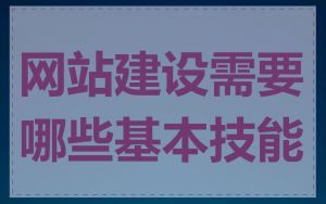网站建设需要哪些基本技能