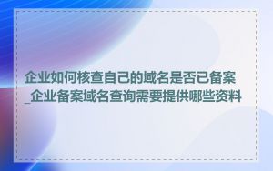 企业如何核查自己的域名是否已备案_企业备案域名查询需要提供哪些资料
