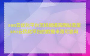 seo云优化平台怎样能提高网站流量_seo云优化平台的数据来源可靠吗