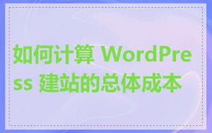 如何计算 WordPress 建站的总体成本