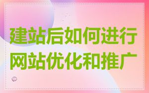 建站后如何进行网站优化和推广
