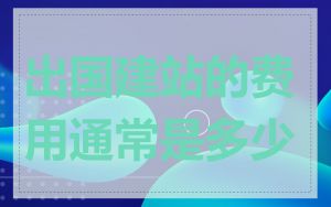 出国建站的费用通常是多少