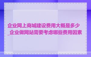 企业网上商城建设费用大概是多少_企业做网站需要考虑哪些费用因素