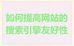如何提高网站的搜索引擎友好性
