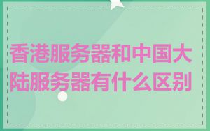 香港服务器和中国大陆服务器有什么区别