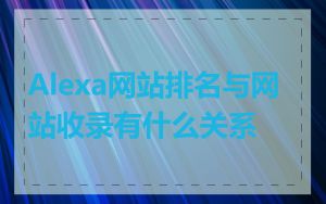 Alexa网站排名与网站收录有什么关系