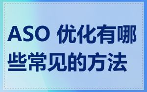 ASO 优化有哪些常见的方法