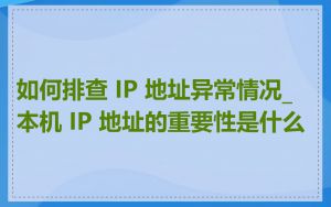 如何排查 IP 地址异常情况_本机 IP 地址的重要性是什么