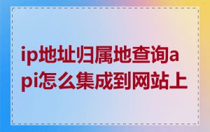 ip地址归属地查询api怎么集成到网站上