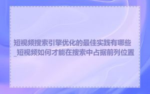 短视频搜索引擎优化的最佳实践有哪些_短视频如何才能在搜索中占据前列位置
