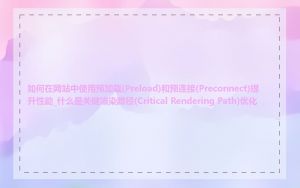 如何在网站中使用预加载(Preload)和预连接(Preconnect)提升性能_什么是关键渲染路径(Critical Rendering Path)优化