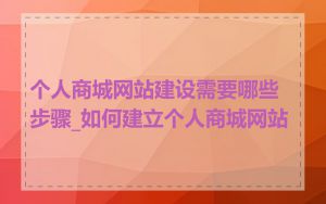 个人商城网站建设需要哪些步骤_如何建立个人商城网站
