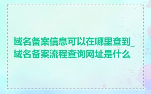 域名备案信息可以在哪里查到_域名备案流程查询网址是什么