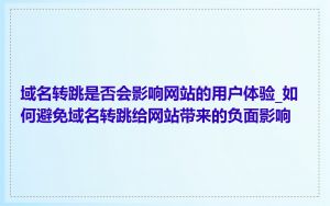 域名转跳是否会影响网站的用户体验_如何避免域名转跳给网站带来的负面影响