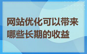 网站优化可以带来哪些长期的收益