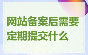 网站备案后需要定期提交什么