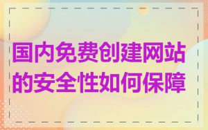 国内免费创建网站的安全性如何保障