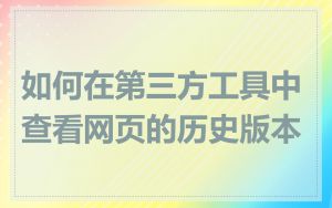 如何在第三方工具中查看网页的历史版本