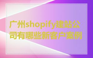 广州shopify建站公司有哪些新客户案例