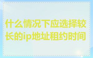 什么情况下应选择较长的ip地址租约时间