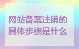 网站备案注销的具体步骤是什么