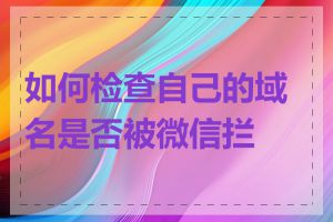 如何检查自己的域名是否被微信拦截