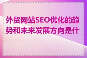 外贸网站SEO优化的趋势和未来发展方向是什么