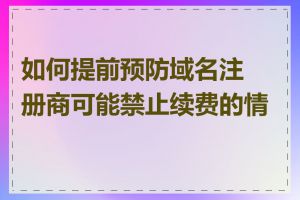 如何提前预防域名注册商可能禁止续费的情况