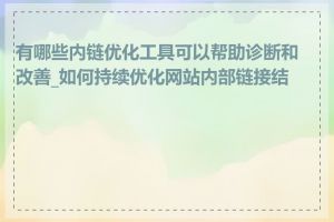 有哪些内链优化工具可以帮助诊断和改善_如何持续优化网站内部链接结构