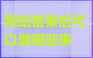 网站备案后可以做哪些事
