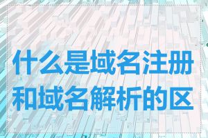 什么是域名注册和域名解析的区别