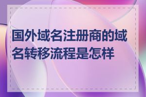 国外域名注册商的域名转移流程是怎样的