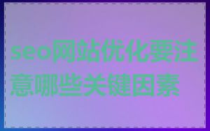 seo网站优化要注意哪些关键因素