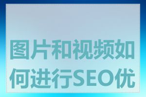 图片和视频如何进行SEO优化